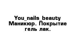 You_nails_beauty Маникюр. Покрытие гель-лак.